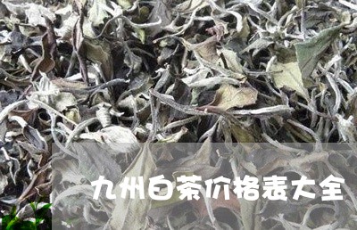 九州白茶价格表大全/2023121681715
