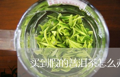 买到假的普洱茶怎么办/2023072261826