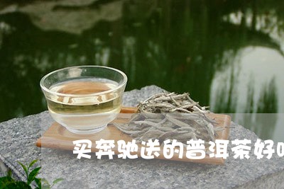 买奔驰送的普洱茶好吗/2023062397592