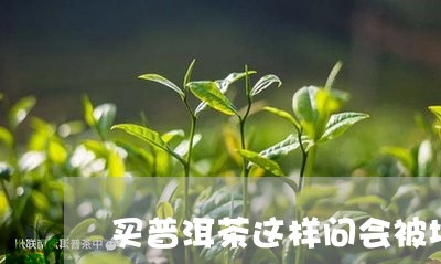 买普洱茶这样问会被坑/2023073001704