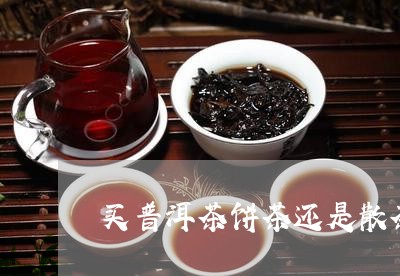 买普洱茶饼茶还是散茶/2023062855029