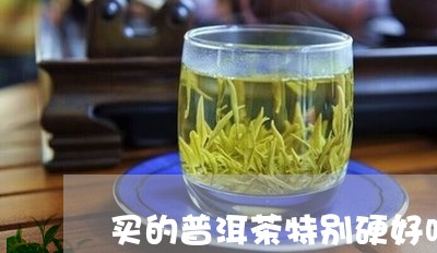 买的普洱茶特别硬好吗/2023062381714