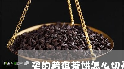 买的普洱茶饼怎么切开/2023073051816