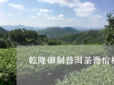 乾隆御制普洱茶膏价格/2023062238482