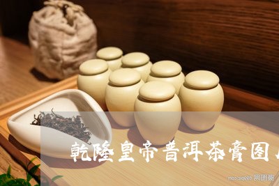 乾隆皇帝普洱茶膏图片/2023062218462