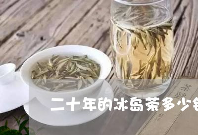 二十年的冰岛茶多少钱/2023092376161