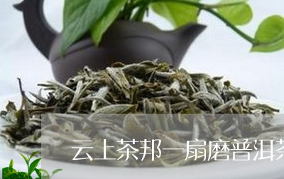 云上茶邦一扇磨普洱茶/2023120667158