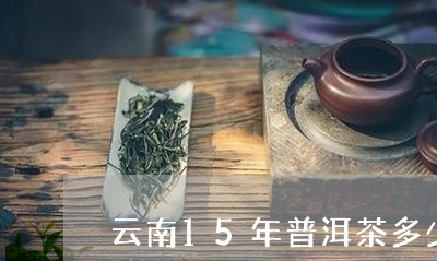 云南15年普洱茶多少钱/2023102484120