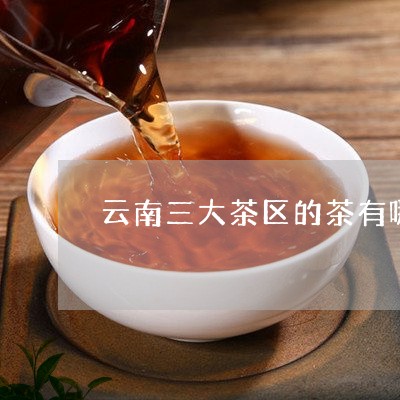 云南三大茶区的茶有哪些特点/2023052695837