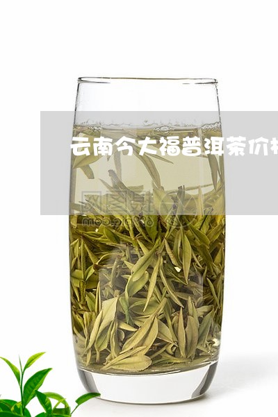 云南今大福普洱茶价格/2023073133714