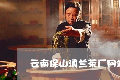 云南保山滇兰茶厂网站/2023092113148