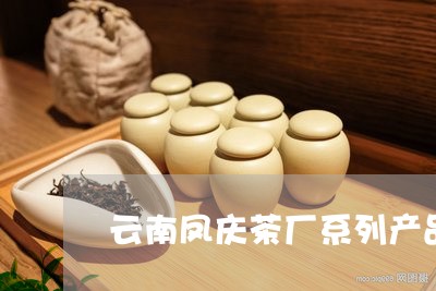 云南凤庆茶厂系列产品/2023092141603