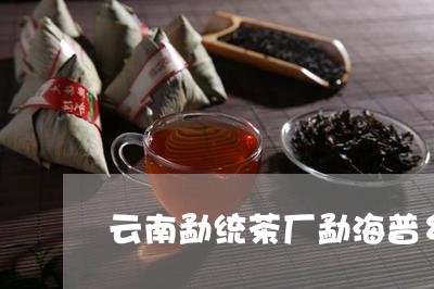 云南勐统茶厂勐海普乡缘茶厂/2023052614805