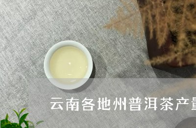 云南各地州普洱茶产量/2023100707361