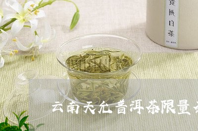 云南天允普洱茶限量茶/2023080367049