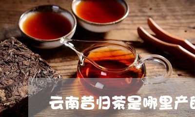 云南昔归茶是哪里产的/2023061059716