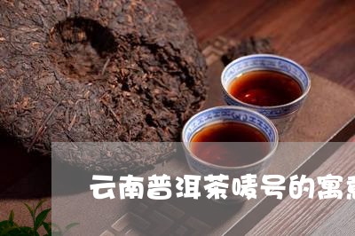 云南普洱茶唛号的寓意/2023092829581