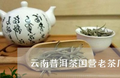 云南普洱茶国营老茶厂/2023080279473