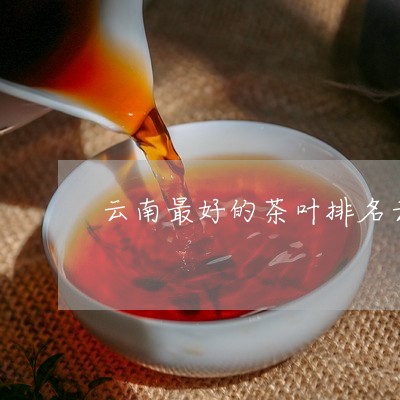 云南最好的茶叶排名云南著名的茶叶/2023060425060