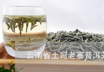 云南省土司老寨普洱茶/2023062115381