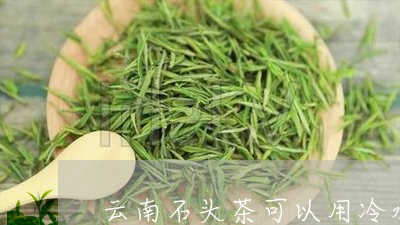 云南石头茶可以用冷水泡吗/2023051201794