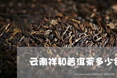 云南祥和普洱茶多少钱/2023062487171