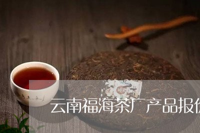 云南福海茶厂产品报价/2023061050684