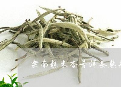 云南糕米香普洱茶熟茶/2023062225037