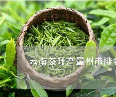 云南茶叶产量州市排名/2023092263915