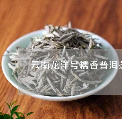 云南龙洋号糯香普洱茶/2023072186382