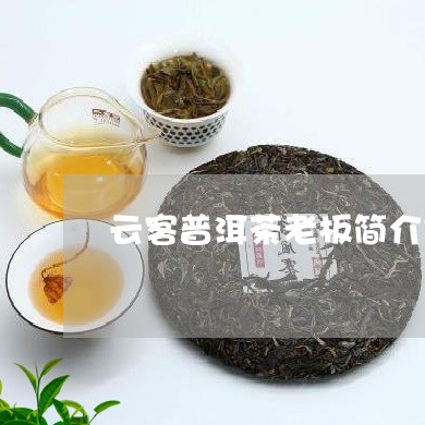 云客普洱茶老板简介是谁/2023082862615