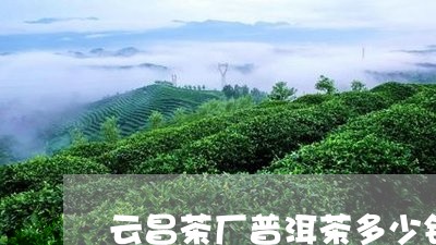 云昌茶厂普洱茶多少钱/2023092774726