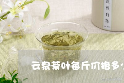 云泉茶叶每斤价格多少/2023092235046