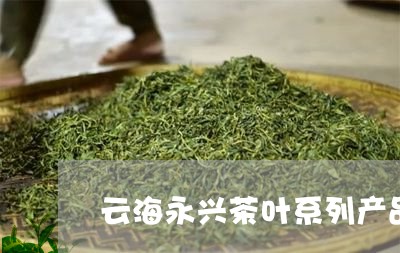 云海永兴茶叶系列产品/2023071631482