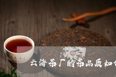 云海茶厂的茶品质如何/2023071555359