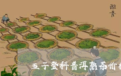 五子登科普洱熟茶价格/2023061354836