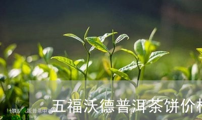 五福沃德普洱茶饼价格/2023061583056