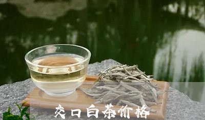 交口白茶价格/2023051230714