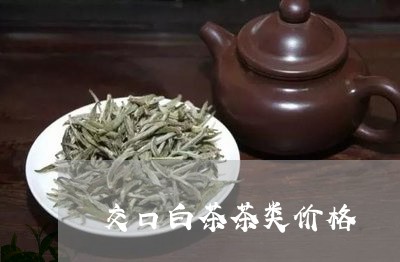 交口白茶茶类价格/2023061499382