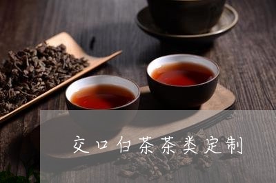 交口白茶茶类定制/2023061440703