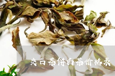 交口茶饼白茶价格表/2023121676372