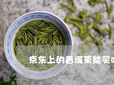 京东上的普洱茶能买吗/2023092964251