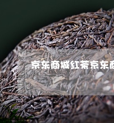 京东商城红茶京东商城茶叶红茶/2023053130682