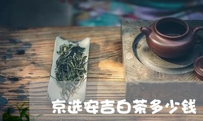 京选安吉白茶多少钱/2023071415371