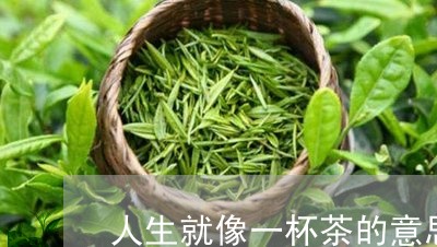 人生就像一杯茶的意思/2023071504948