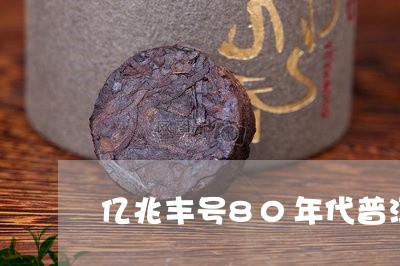 亿兆丰号80年代普洱茶/2023082895460