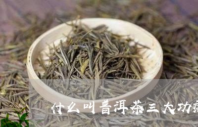 什么叫普洱茶三大功效/2023061719203