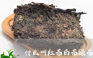 什么叫红茶白茶绿茶/2023071474846