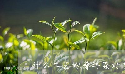 什么工艺的普洱茶好卖呢/2023082862937