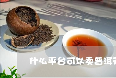 什么平台可以卖普洱茶/2023100507267